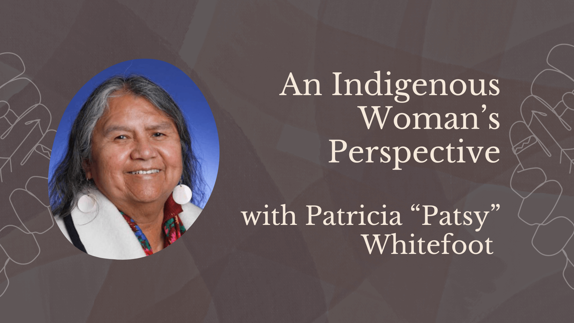 An Indigenous Woman’s Perspective with Patricia “Patsy” Whitefoot